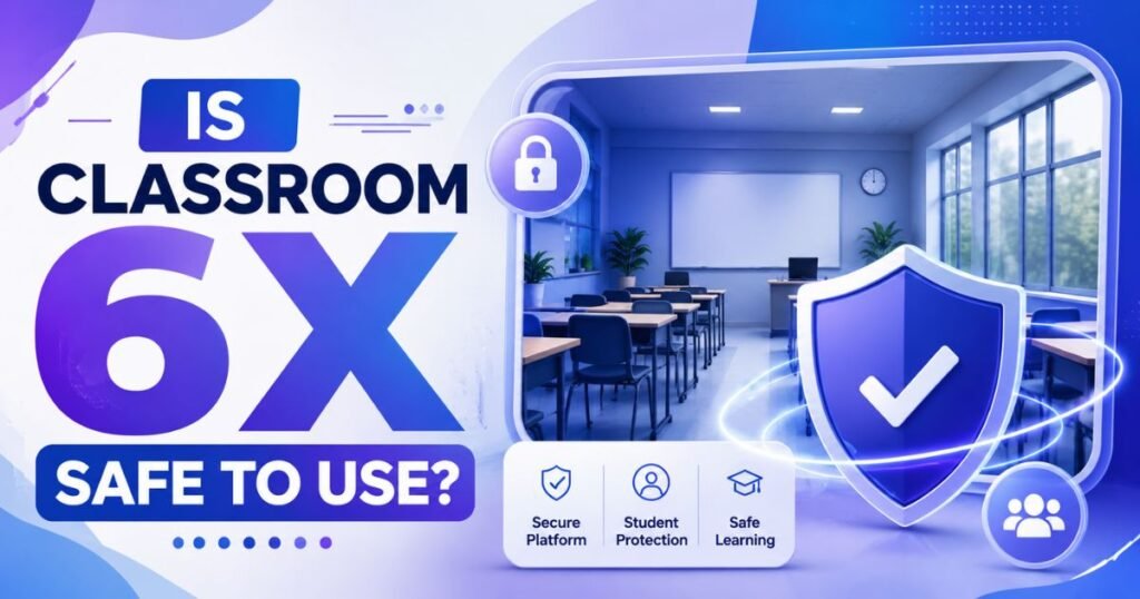 Is Classroom 6X Safe to Use?